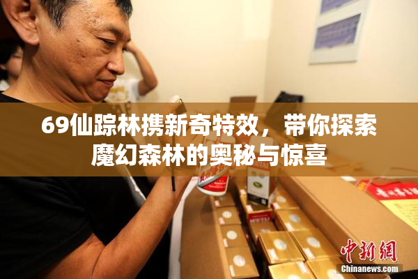 69仙踪林携新奇特效，带你探索魔幻森林的奥秘与惊喜