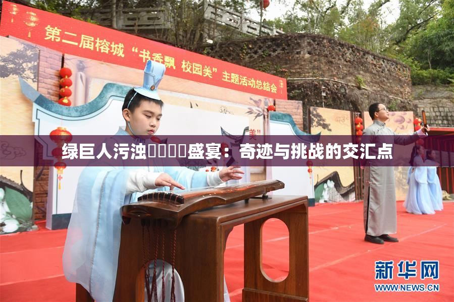 绿巨人污浊❌‌❌‌盛宴：奇迹与挑战的交汇点