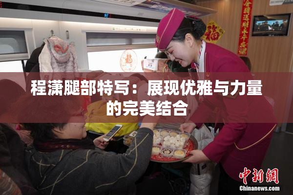 程潇腿部特写：展现优雅与力量的完美结合
