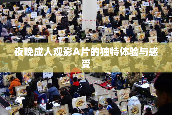 夜晚成人观影A片的独特体验与感受