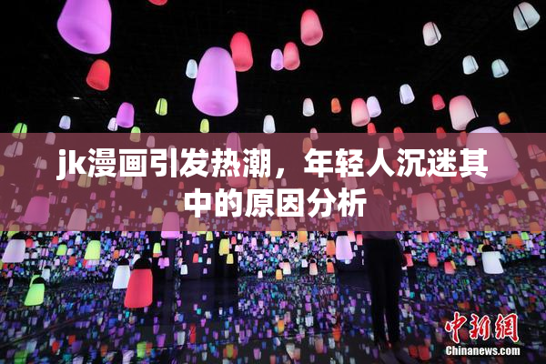 jk漫画引发热潮，年轻人沉迷其中的原因分析