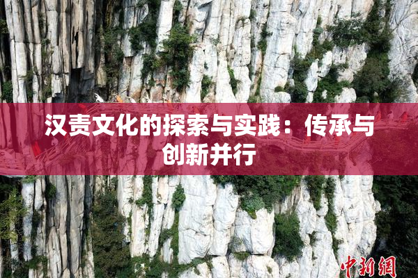 汉责文化的探索与实践：传承与创新并行