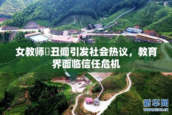女教师婬丑闻引发社会热议，教育界面临信任危机