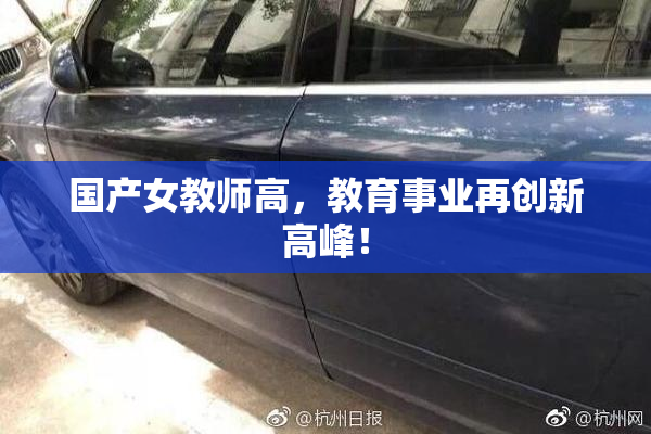 国产女教师高，教育事业再创新高峰！