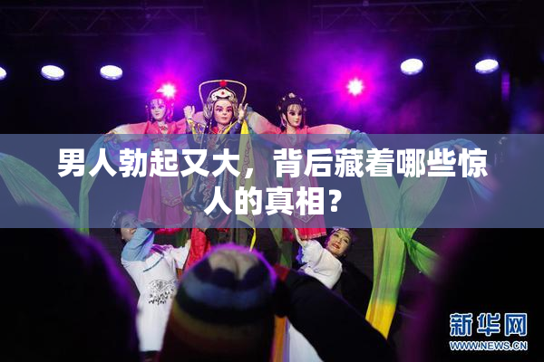 男人勃起又大，背后藏着哪些惊人的真相？