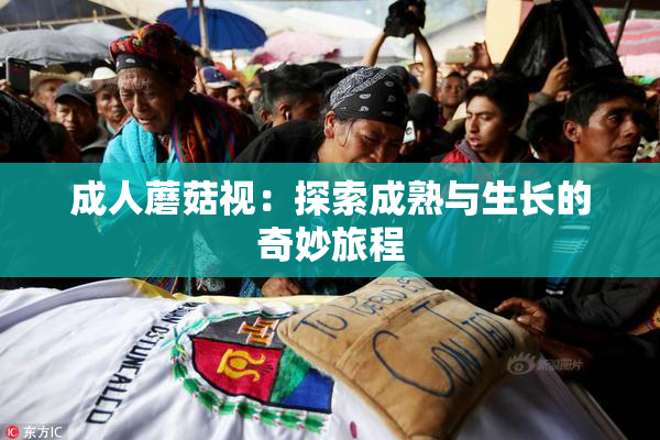 成人蘑菇视：探索成熟与生长的奇妙旅程