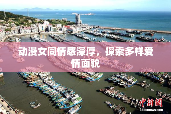 动漫女同情感深厚，探索多样爱情面貌