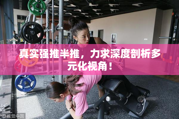 真实强推半推，力求深度剖析多元化视角！