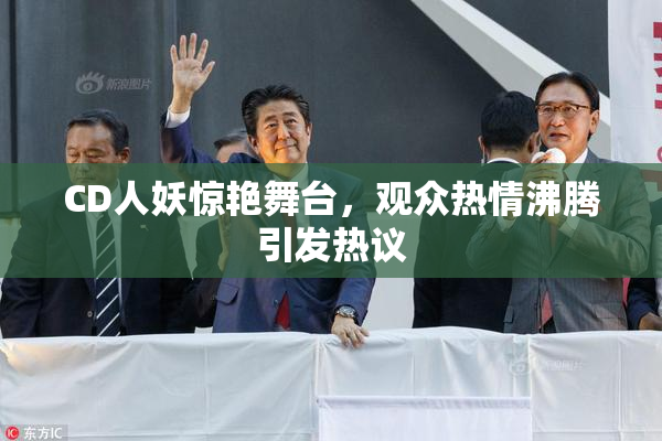 CD人妖惊艳舞台，观众热情沸腾引发热议