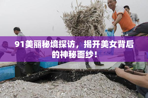 91美丽秘境探访，揭开美女背后的神秘面纱！