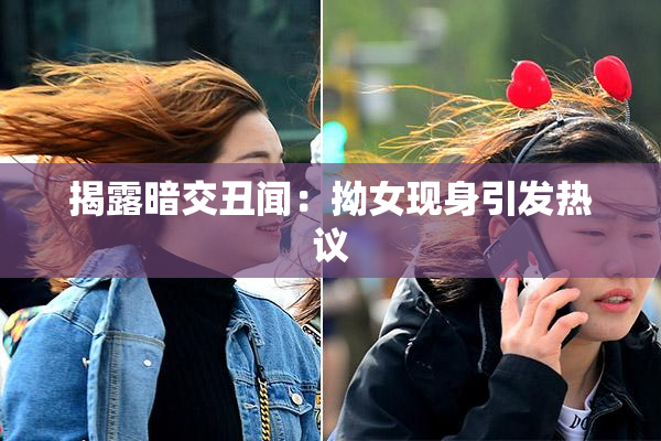 揭露暗交丑闻：拗女现身引发热议