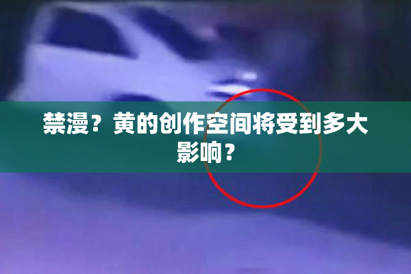 禁漫？黄的创作空间将受到多大影响？