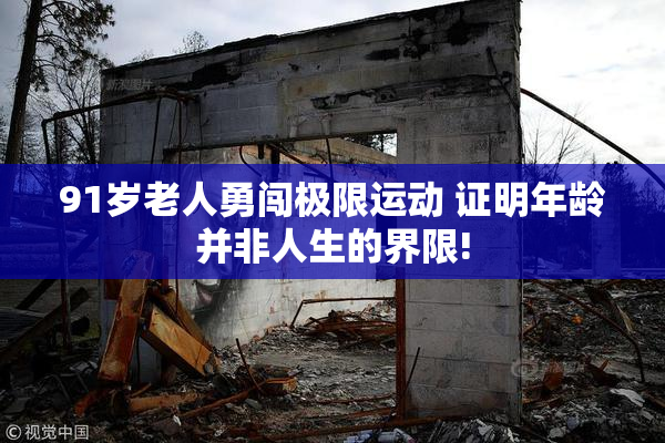 91岁老人勇闯极限运动 证明年龄并非人生的界限!