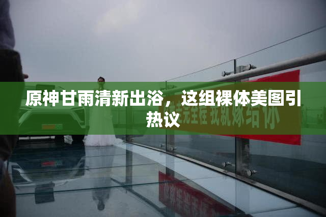 原神甘雨清新出浴，这组裸体美图引热议