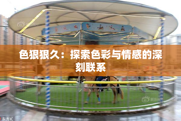 色狠狠久：探索色彩与情感的深刻联系