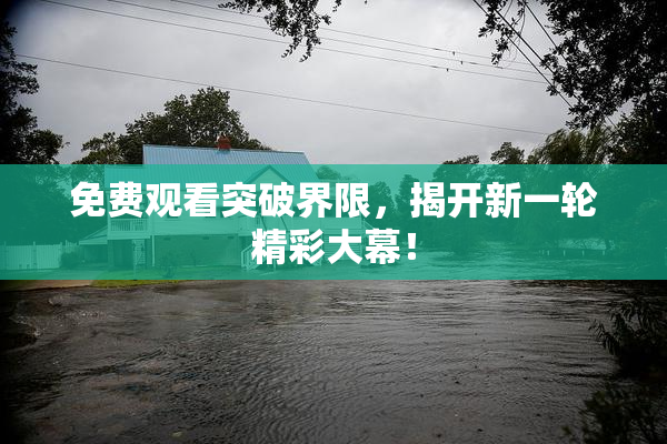 免费观看突破界限，揭开新一轮精彩大幕！