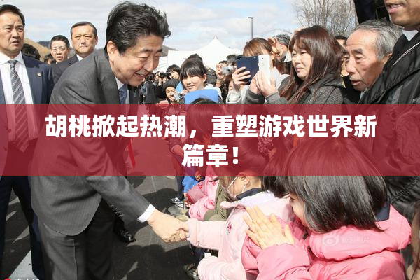 胡桃掀起热潮，重塑游戏世界新篇章！