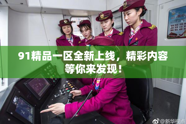 91精品一区全新上线，精彩内容等你来发现！