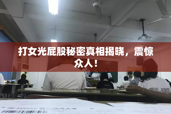 打女光屁股秘密真相揭晓，震惊众人！