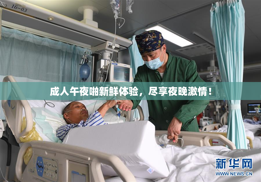 成人午夜啪新鲜体验，尽享夜晚激情！