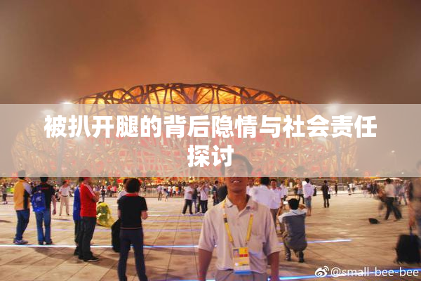 被扒开腿的背后隐情与社会责任探讨