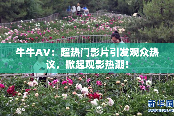 牛牛AV：超热门影片引发观众热议，掀起观影热潮！