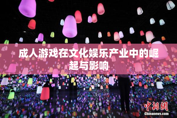 成人游戏在文化娱乐产业中的崛起与影响