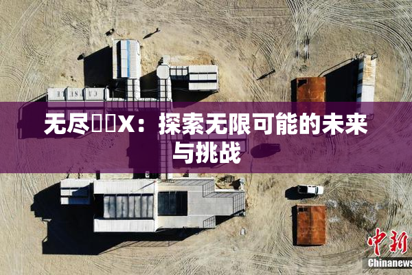 无尽❌‌X：探索无限可能的未来与挑战