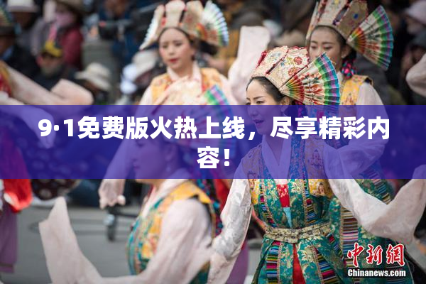 9·1免费版火热上线，尽享精彩内容！