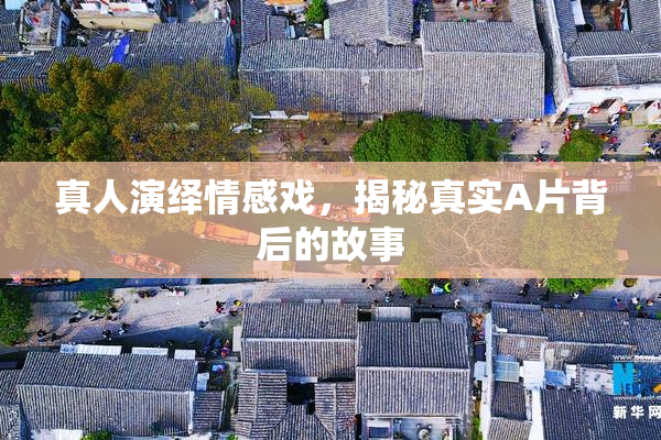 真人演绎情感戏，揭秘真实A片背后的故事
