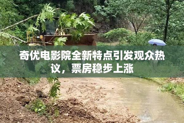 奇优电影院全新特点引发观众热议，票房稳步上涨