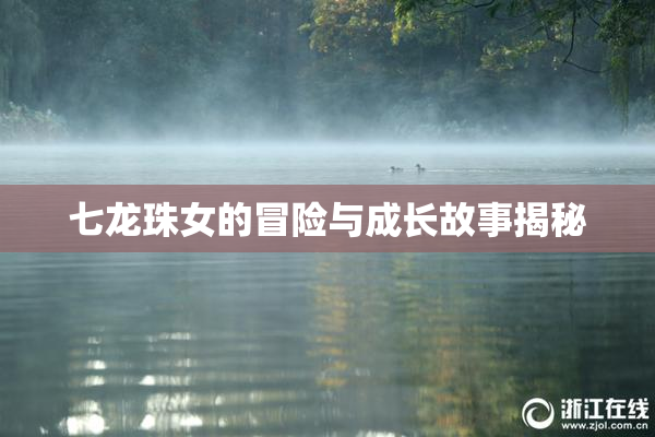 七龙珠女的冒险与成长故事揭秘