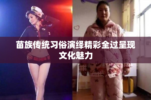 苗族传统习俗演绎精彩全过呈现文化魅力