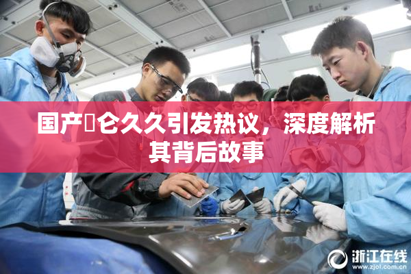 国产婬仑久久引发热议，深度解析其背后故事