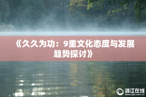 《久久为功：9重文化态度与发展趋势探讨》