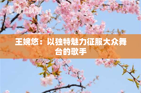王婉悠：以独特魅力征服大众舞台的歌手