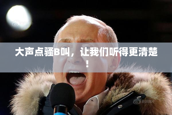 大声点骚B叫，让我们听得更清楚！