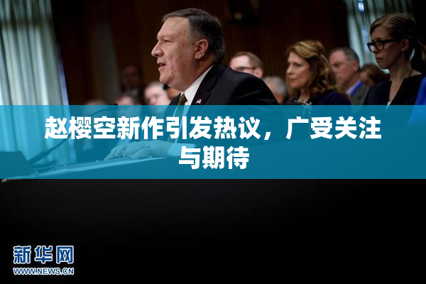 赵樱空新作引发热议，广受关注与期待