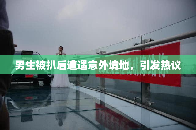 男生被扒后遭遇意外境地，引发热议