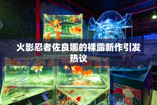 火影忍者佐良娜的裸露新作引发热议