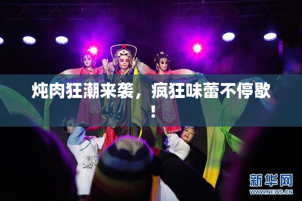 炖肉狂潮来袭，疯狂味蕾不停歇！
