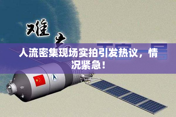人流密集现场实拍引发热议，情况紧急！