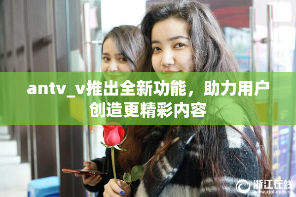 antv_v推出全新功能，助力用户创造更精彩内容