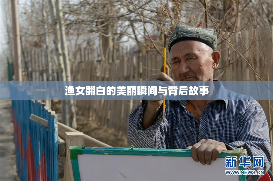 渔女翻白的美丽瞬间与背后故事