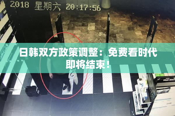 日韩双方政策调整：免费看时代即将结束！