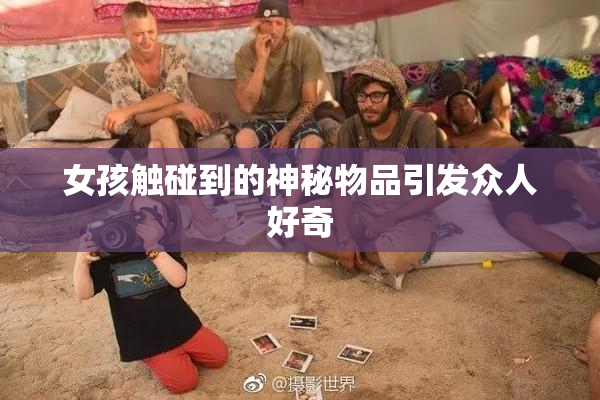 女孩触碰到的神秘物品引发众人好奇