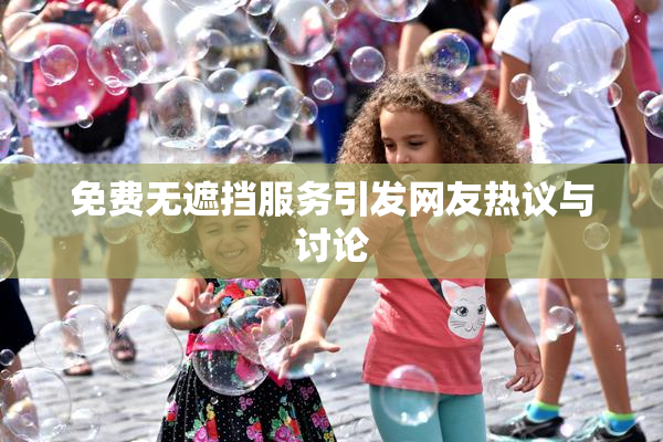 免费无遮挡服务引发网友热议与讨论