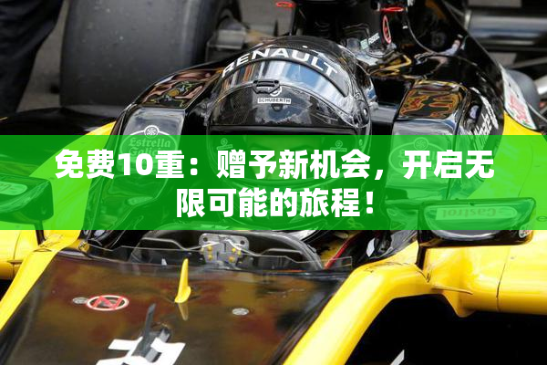 免费10重：赠予新机会，开启无限可能的旅程！