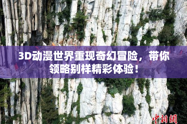 3D动漫世界重现奇幻冒险，带你领略别样精彩体验！