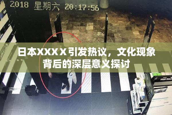 日本XXXⅩ引发热议，文化现象背后的深层意义探讨